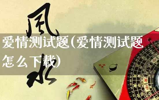 爱情测试题(爱情测试题怎么下载)_https://www.dao-sheng-yuan.com_起名_第1张
