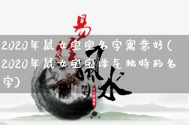 2020年鼠女宝宝名字寓意好(2020年鼠女宝宝洋气独特的名字)_https://www.dao-sheng-yuan.com_易经_第1张