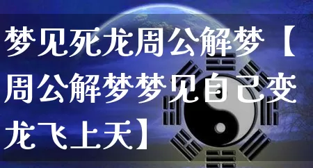 梦见死龙周公解梦【周公解梦梦见自己变龙飞上天】_https://www.dao-sheng-yuan.com_周公解梦_第1张