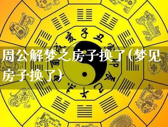 周公解梦之房子换了(梦见房子换了)_https://www.dao-sheng-yuan.com_周公解梦_第1张