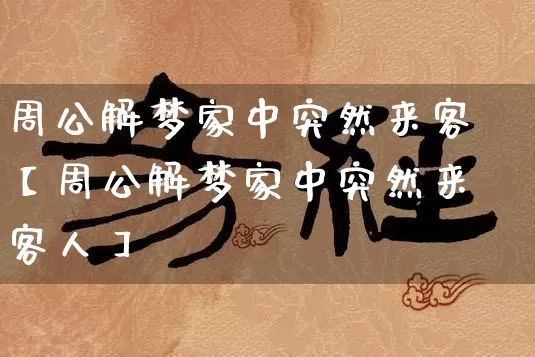 周公解梦家中突然来客【周公解梦家中突然来客人】_https://www.dao-sheng-yuan.com_易经_第1张