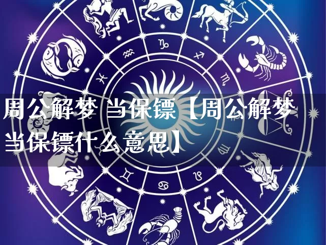 周公解梦 当保镖【周公解梦当保镖什么意思】_https://www.dao-sheng-yuan.com_周公解梦_第1张