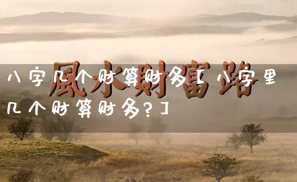 八字几个财算财多【八字里几个财算财多?】_https://www.dao-sheng-yuan.com_易经_第1张