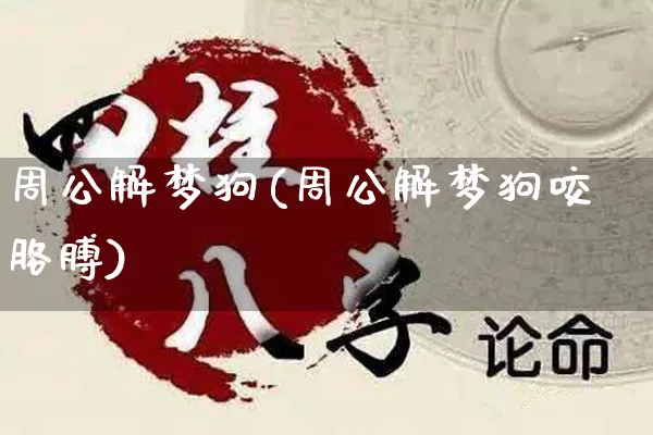 周公解梦狗(周公解梦狗咬胳膊)_https://www.dao-sheng-yuan.com_风水_第1张