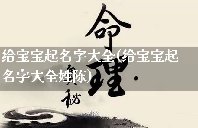 给宝宝起名字大全(给宝宝起名字大全姓陈)_https://www.dao-sheng-yuan.com_八字_第1张