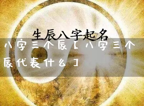 八字三个辰【八字三个辰代表什么】_https://www.dao-sheng-yuan.com_算命_第1张