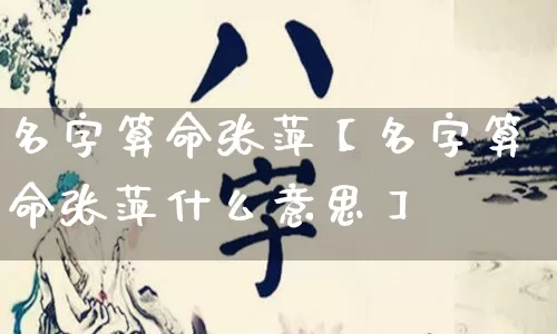名字算命张萍【名字算命张萍什么意思】_算命_第1张_道圣缘 名字算命张萍【名字算命张萍什么意思】_https://www.dao-sheng-yuan.com_算命_第1张