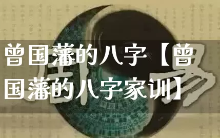 曾国藩的八字【曾国藩的八字家训】_https://www.dao-sheng-yuan.com_生肖属相_第1张