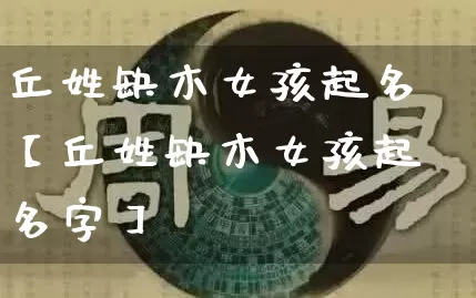 丘姓缺木女孩起名【丘姓缺木女孩起名字】_https://www.dao-sheng-yuan.com_算命_第1张