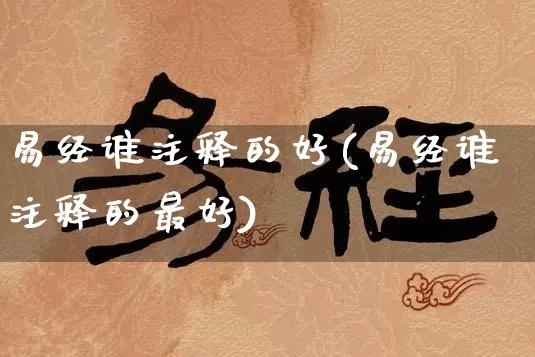 易经谁注释的好(易经谁注释的最好)_https://www.dao-sheng-yuan.com_易经_第1张