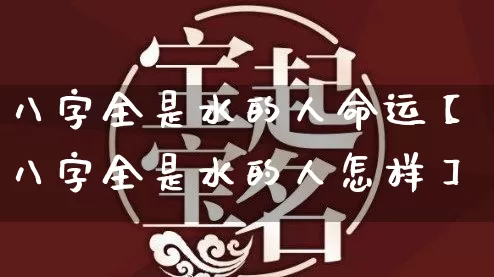 八字全是水的人命运【八字全是水的人怎样】_https://www.dao-sheng-yuan.com_五行_第1张