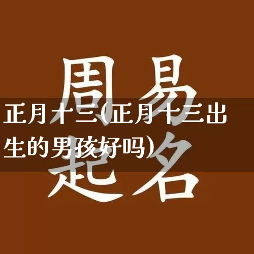 正月十三(正月十三出生的男孩好吗)_https://www.dao-sheng-yuan.com_道源国学_第1张