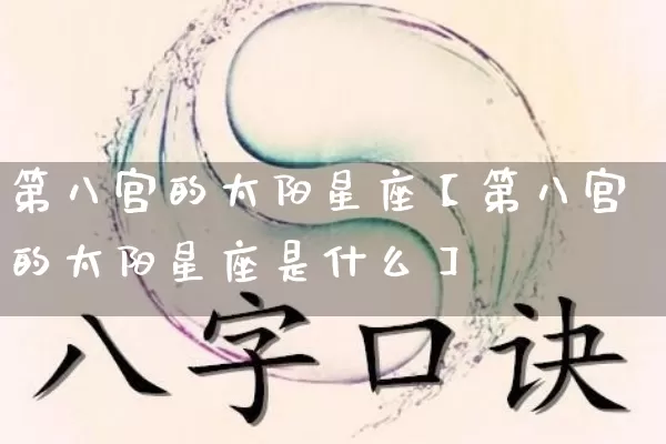 第八宫的太阳星座【第八宫的太阳星座是什么】_https://www.dao-sheng-yuan.com_周公解梦_第1张