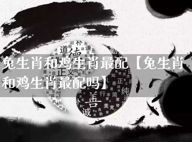 兔生肖和鸡生肖最配【兔生肖和鸡生肖最配吗】_https://www.dao-sheng-yuan.com_五行_第1张