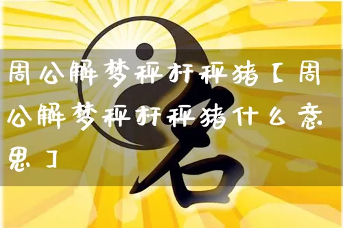 周公解梦秤杆秤猪【周公解梦秤杆秤猪什么意思】_https://www.dao-sheng-yuan.com_周公解梦_第1张