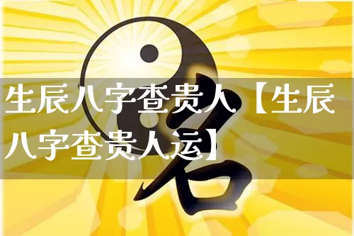 生辰八字查贵人【生辰八字查贵人运】_八字_第1张_道圣缘 生辰八字查贵人【生辰八字查贵人运】_https://www.dao-sheng-yuan.com_八字_第1张