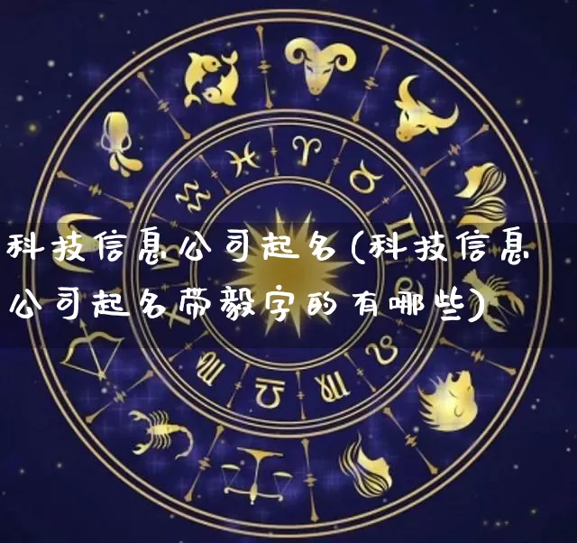 科技信息公司起名(科技信息公司起名带毅字的有哪些)_https://www.dao-sheng-yuan.com_起名_第1张