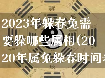2023年躲春兔需要躲哪些属相(2020年属兔躲春时间表)_算命_第1张_道圣缘 2023年躲春兔需要躲哪些属相(2020年属兔躲春时间表)_https://www.dao-sheng-yuan.com_算命_第1张