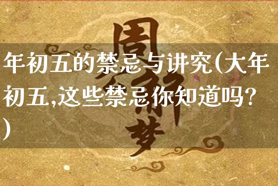 年初五的禁忌与讲究(大年初五,这些禁忌你知道吗?)_https://www.dao-sheng-yuan.com_十二星座_第1张