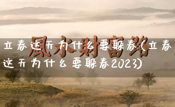 立春这天为什么要躲春(立春这天为什么要躲春2023)_https://www.dao-sheng-yuan.com_算命_第1张
