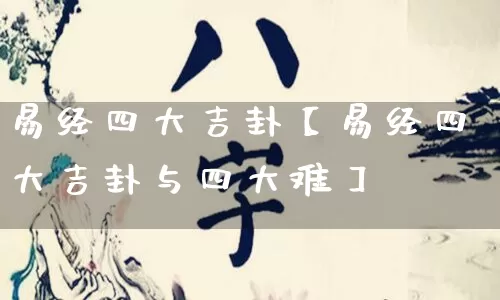 易经四大吉卦【易经四大吉卦与四大难】_https://www.dao-sheng-yuan.com_算命_第1张