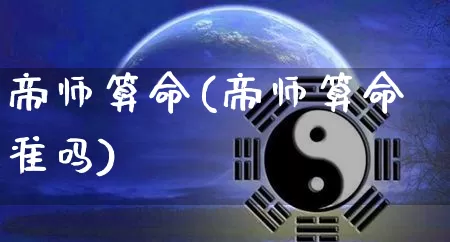 帝师算命(帝师算命准吗)_https://www.dao-sheng-yuan.com_算命_第1张