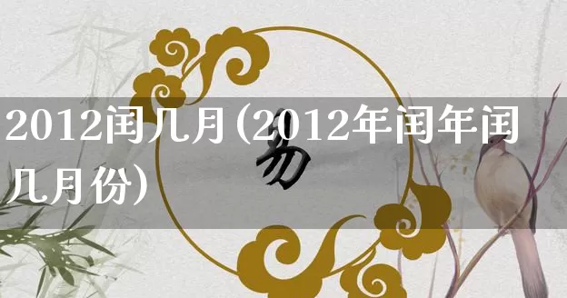 2012闰几月(2012年闰年闰几月份)_https://www.dao-sheng-yuan.com_风水_第1张