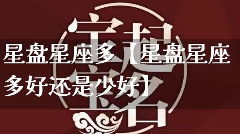 星盘星座多【星盘星座多好还是少好】_https://www.dao-sheng-yuan.com_起名_第1张