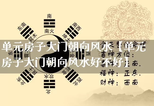 单元房子大门朝向风水【单元房子大门朝向风水好不好】_https://www.dao-sheng-yuan.com_起名_第1张