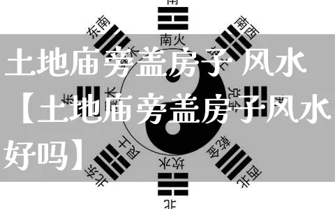 土地庙旁盖房子 风水【土地庙旁盖房子风水好吗】_https://www.dao-sheng-yuan.com_风水_第1张