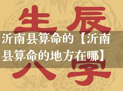 沂南县算命的【沂南县算命的地方在哪】_https://www.dao-sheng-yuan.com_周公解梦_第1张