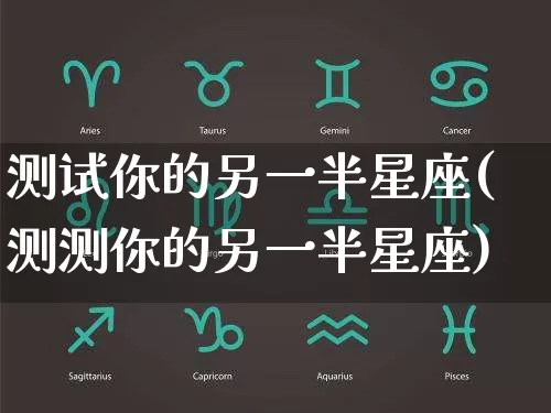 测试你的另一半星座(测测你的另一半星座)_https://www.dao-sheng-yuan.com_十二星座_第1张