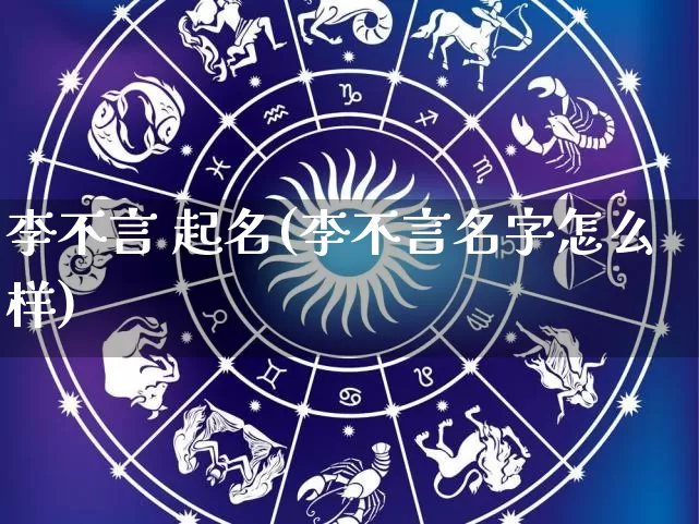 李不言 起名(李不言名字怎么样)_https://www.dao-sheng-yuan.com_起名_第1张