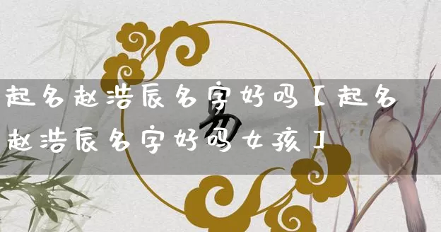起名赵浩辰名字好吗【起名赵浩辰名字好吗女孩】_https://www.dao-sheng-yuan.com_算命_第1张