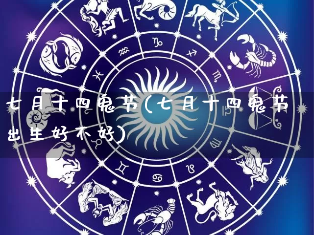 七月十四鬼节(七月十四鬼节出生好不好)_https://www.dao-sheng-yuan.com_十二星座_第1张
