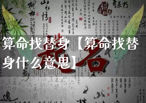 算命找替身【算命找替身什么意思】_算命_第1张_道圣缘 算命找替身【算命找替身什么意思】_https://www.dao-sheng-yuan.com_算命_第1张