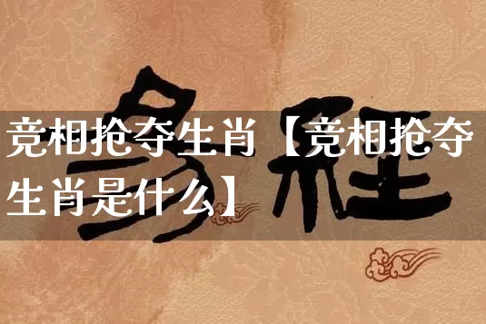 竞相抢夺生肖【竞相抢夺生肖是什么】_https://www.dao-sheng-yuan.com_起名_第1张