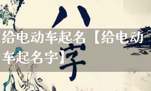 给电动车起名【给电动车起名字】_起名_第1张_道圣缘 给电动车起名【给电动车起名字】_https://www.dao-sheng-yuan.com_起名_第1张