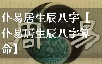 仆易居生辰八字【仆易居生辰八字算命】_https://www.dao-sheng-yuan.com_道源国学_第1张