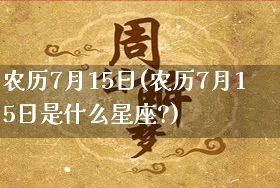 农历7月15日(农历7月15日是什么星座?)_https://www.dao-sheng-yuan.com_起名_第1张