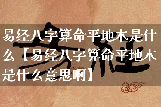 易经八字算命平地木是什么【易经八字算命平地木是什么意思啊】_https://www.dao-sheng-yuan.com_算命_第1张