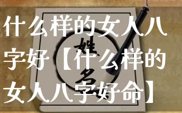 什么样的女人八字好【什么样的女人八字好命】_https://www.dao-sheng-yuan.com_八字_第1张