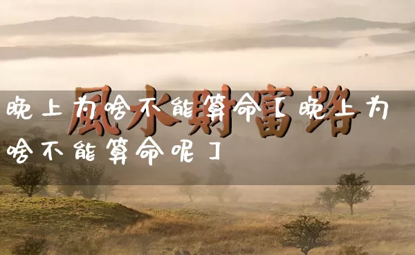 晚上为啥不能算命【晚上为啥不能算命呢】_https://www.dao-sheng-yuan.com_道源国学_第1张