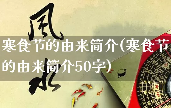 寒食节的由来简介(寒食节的由来简介50字)_https://www.dao-sheng-yuan.com_起名_第1张