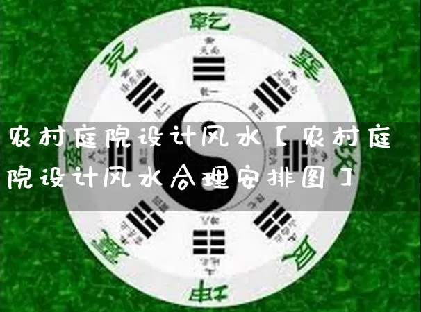 农村庭院设计风水【农村庭院设计风水合理安排图】_https://www.dao-sheng-yuan.com_八字_第1张