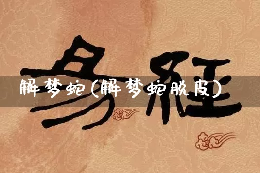 解梦蛇(解梦蛇脱皮)_https://www.dao-sheng-yuan.com_算命_第1张