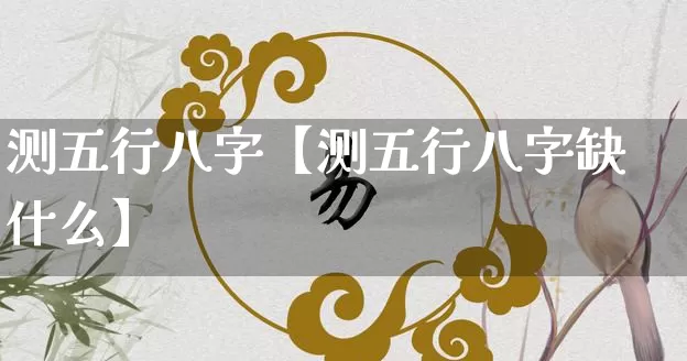 测五行八字【测五行八字缺什么】_https://www.dao-sheng-yuan.com_十二星座_第1张