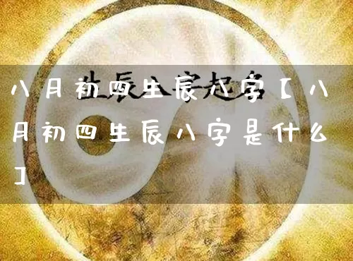 八月初四生辰八字【八月初四生辰八字是什么】_https://www.dao-sheng-yuan.com_八字_第1张