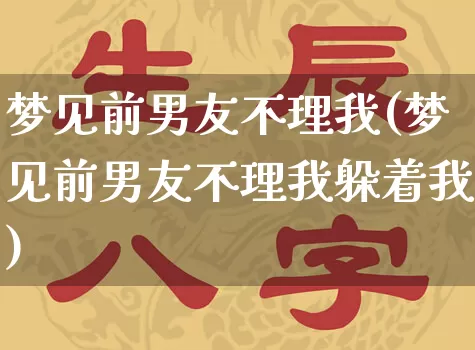 梦见前男友不理我(梦见前男友不理我躲着我)_https://www.dao-sheng-yuan.com_易经_第1张