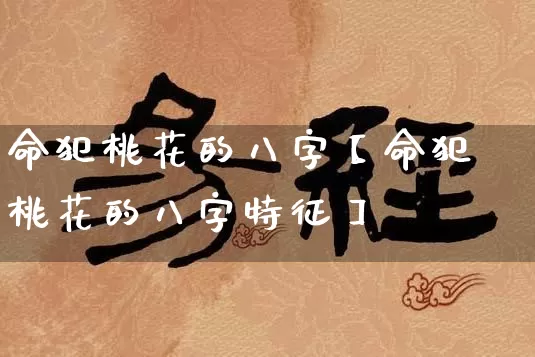 命犯桃花的八字【命犯桃花的八字特征】_八字_第1张_道圣缘 命犯桃花的八字【命犯桃花的八字特征】_https://www.dao-sheng-yuan.com_八字_第1张